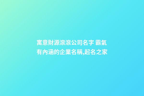 寓意財源滾滾公司名字 霸氣有內涵的企業名稱,起名之家-第1張-公司起名-玄機派